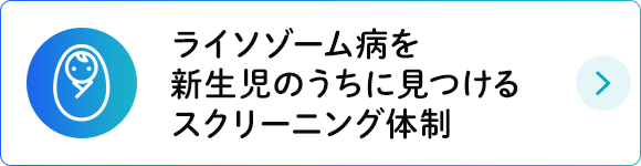 ライソゾーム病を新生児のうちに見つけるスクリーニング体制